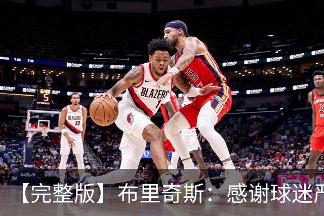 【完整版】布里奇斯：感谢球迷严厉鞭策 去TM的选秀权